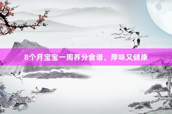8个月宝宝一周养分食谱，厚味又健康