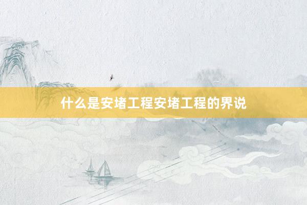 什么是安堵工程安堵工程的界说