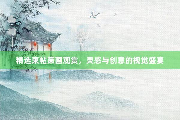 精选柬帖策画观赏，灵感与创意的视觉盛宴