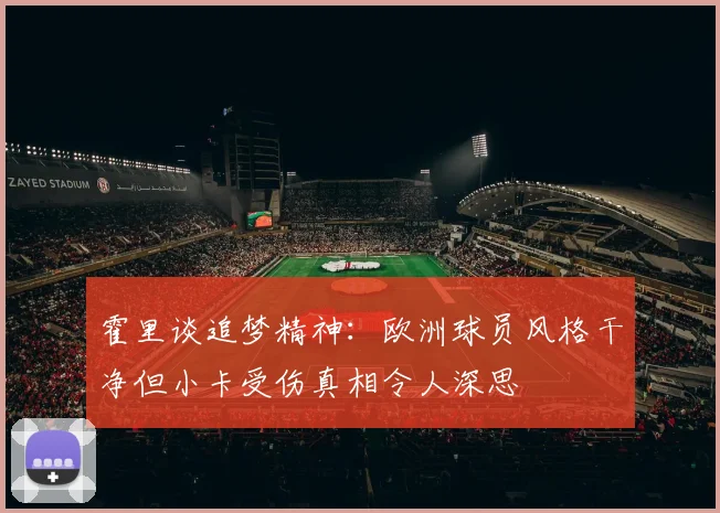 霍里谈追梦精神：欧洲球员风格干净但小卡受伤真相令人深思