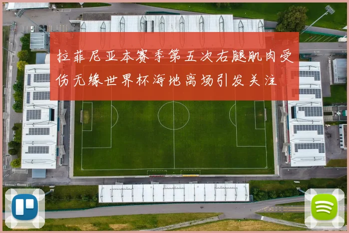 拉菲尼亚本赛季第五次右腿肌肉受伤无缘世界杯海地离场引发关注