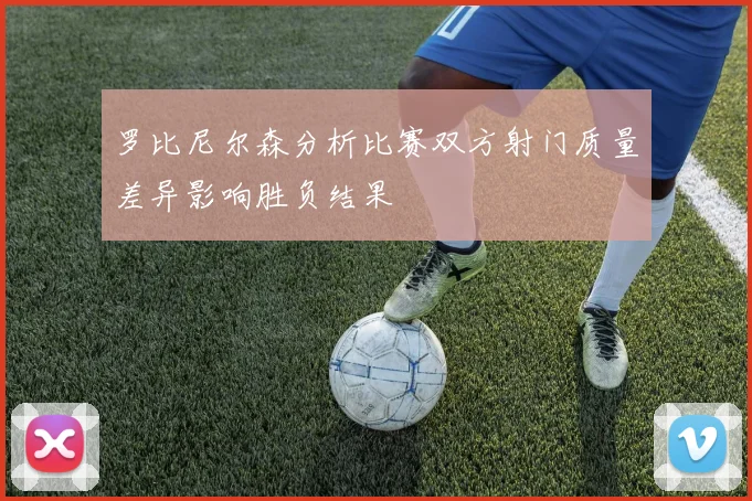 罗比尼尔森分析比赛双方射门质量差异影响胜负结果