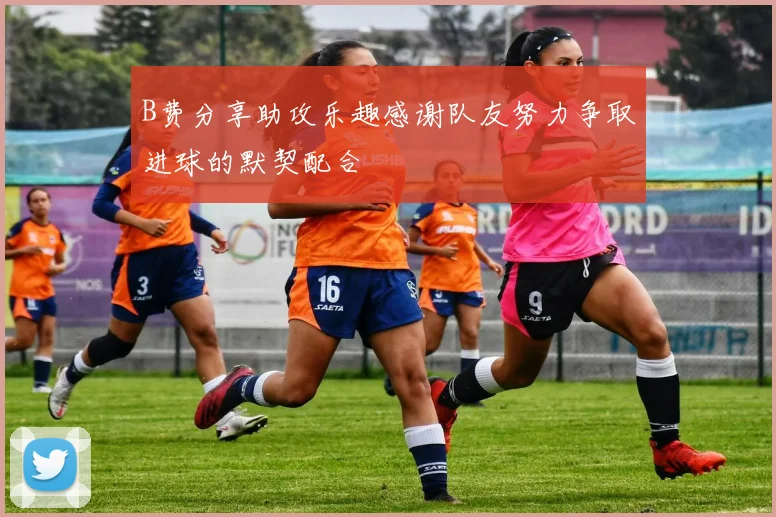 B费分享助攻乐趣感谢队友努力争取进球的默契配合