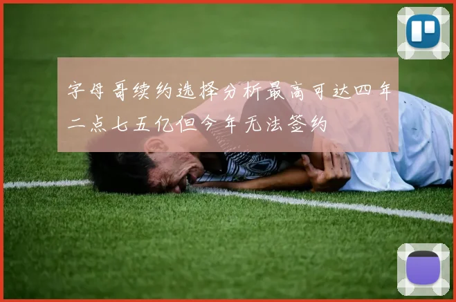 字母哥续约选择分析最高可达四年二点七五亿但今年无法签约