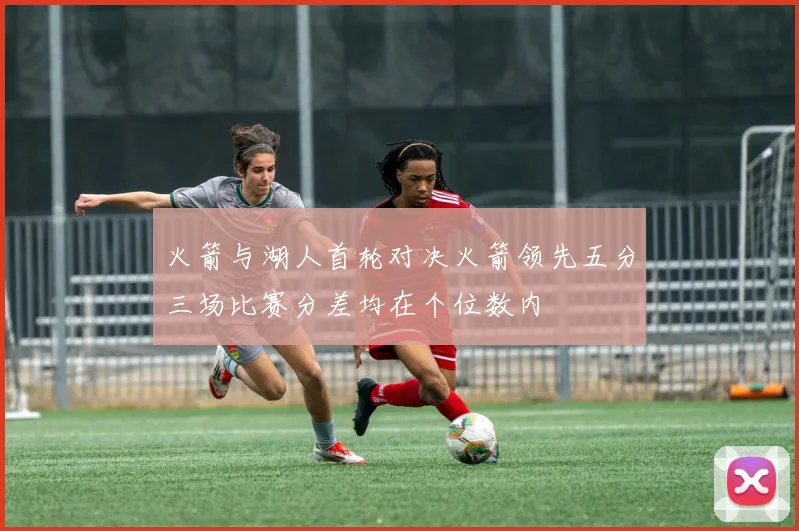 火箭与湖人首轮对决火箭领先五分三场比赛分差均在个位数内