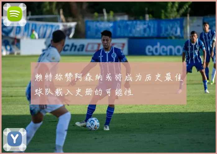 赖特称赞阿森纳或将成为历史最佳球队载入史册的可能性