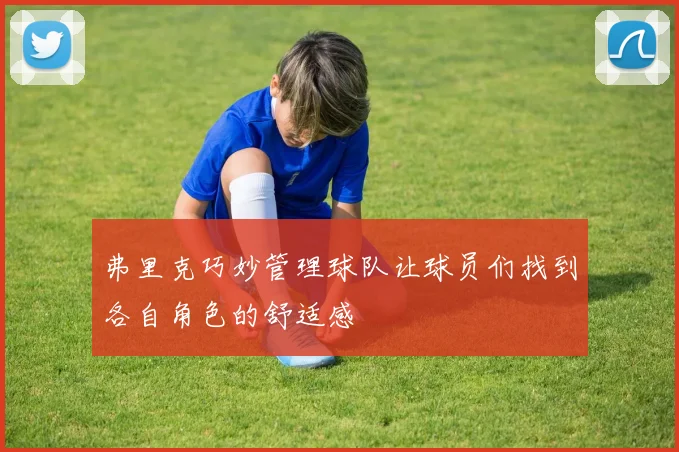 弗里克巧妙管理球队让球员们找到各自角色的舒适感