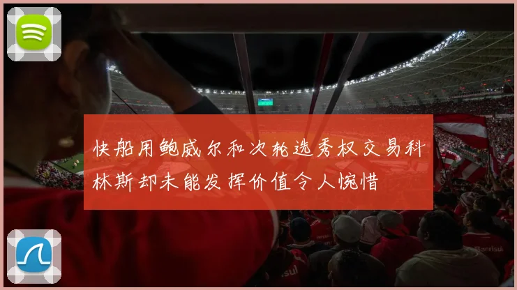 快船用鲍威尔和次轮选秀权交易科林斯却未能发挥价值令人惋惜