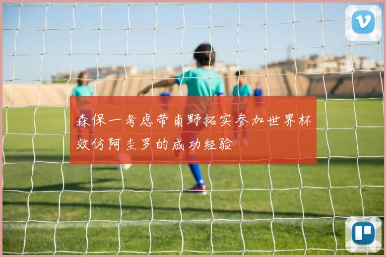森保一考虑带南野拓实参加世界杯效仿阿圭罗的成功经验