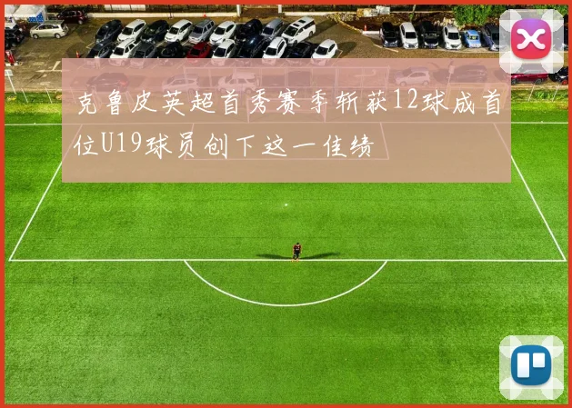 克鲁皮英超首秀赛季斩获12球成首位U19球员创下这一佳绩