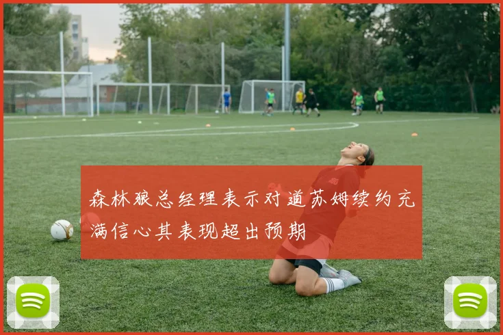 森林狼总经理表示对道苏姆续约充满信心其表现超出预期