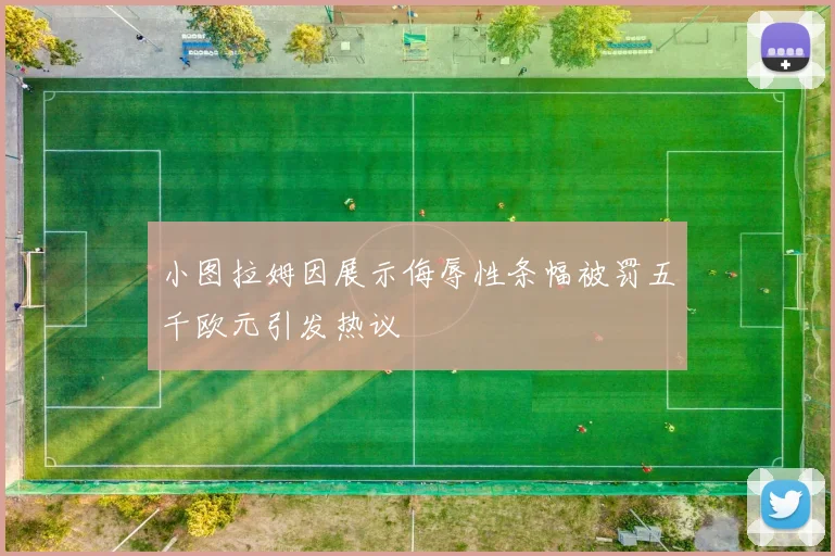小图拉姆因展示侮辱性条幅被罚五千欧元引发热议