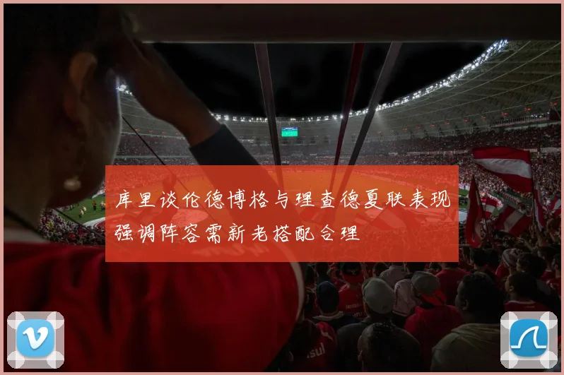 库里谈伦德博格与理查德夏联表现强调阵容需新老搭配合理